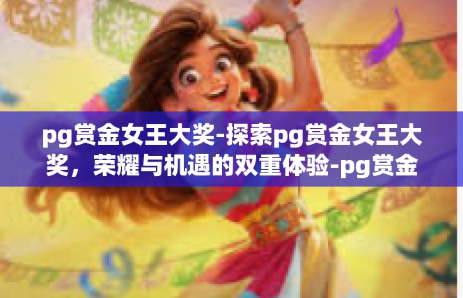 pg赏金女王大奖-探索pg赏金女王大奖，荣耀与机遇的双重体验-pg赏金女王大奖