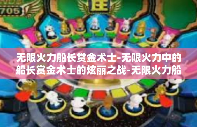 无限火力船长赏金术士-无限火力中的船长赏金术士的炫丽之战-无限火力船长赏金术士