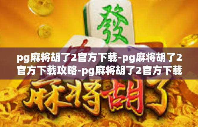 pg麻将胡了2官方下载-pg麻将胡了2官方下载攻略-pg麻将胡了2官方下载