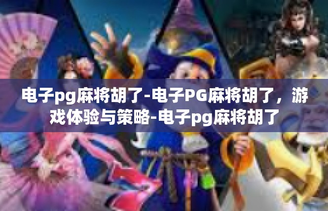 电子pg麻将胡了-电子PG麻将胡了，游戏体验与策略-电子pg麻将胡了