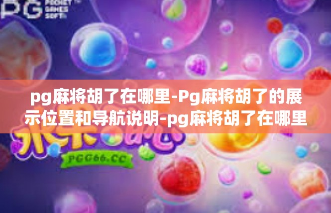 pg麻将胡了在哪里-Pg麻将胡了的展示位置和导航说明-pg麻将胡了在哪里