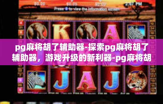 pg麻将胡了辅助器-探索pg麻将胡了辅助器，游戏升级的新利器-pg麻将胡了辅助器