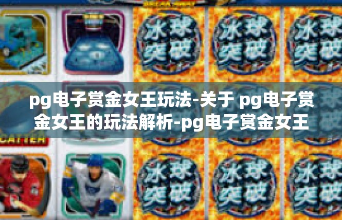 pg电子赏金女王玩法-关于 pg电子赏金女王的玩法解析-pg电子赏金女王玩法