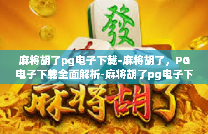 麻将胡了pg电子下载-麻将胡了，PG电子下载全面解析-麻将胡了pg电子下载