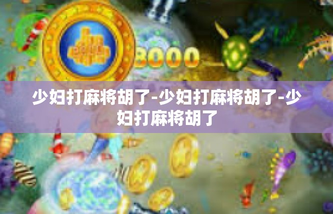 少妇打麻将胡了-少妇打麻将胡了-少妇打麻将胡了
