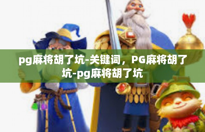 pg麻将胡了坑-关键词，PG麻将胡了坑-pg麻将胡了坑
