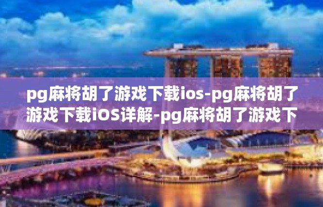 pg麻将胡了游戏下载ios-pg麻将胡了游戏下载iOS详解-pg麻将胡了游戏下载ios