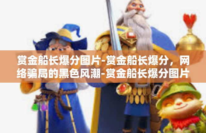 赏金船长爆分图片-赏金船长爆分，网络骗局的黑色风潮-赏金船长爆分图片