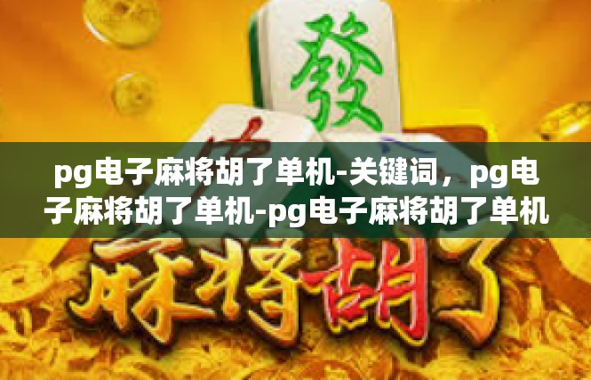 pg电子麻将胡了单机-关键词，pg电子麻将胡了单机-pg电子麻将胡了单机