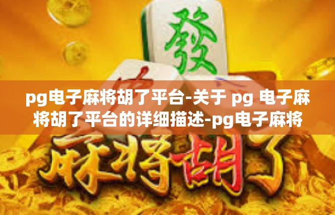 pg电子麻将胡了平台-关于 pg 电子麻将胡了平台的详细描述-pg电子麻将胡了平台