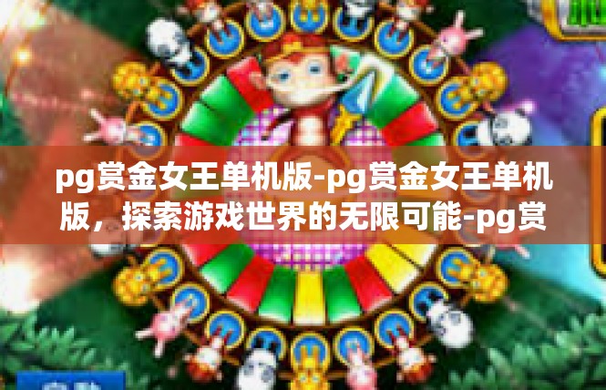 pg赏金女王单机版-pg赏金女王单机版，探索游戏世界的无限可能-pg赏金女王单机版