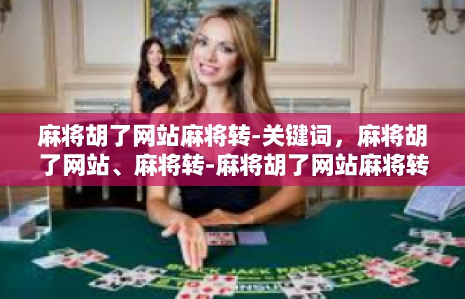 麻将胡了网站麻将转-关键词，麻将胡了网站、麻将转-麻将胡了网站麻将转
