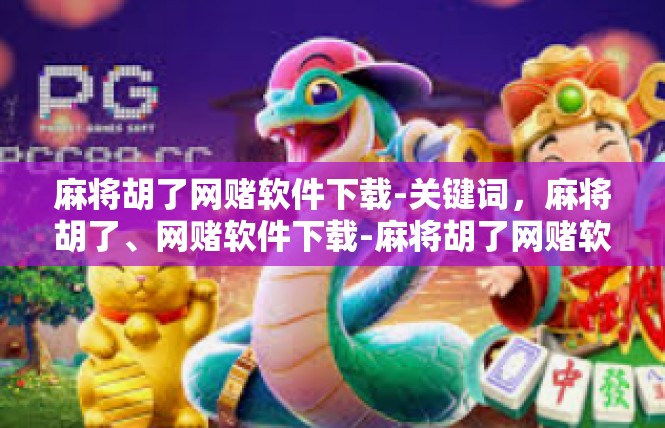 麻将胡了网赌软件下载-关键词，麻将胡了、网赌软件下载-麻将胡了网赌软件下载