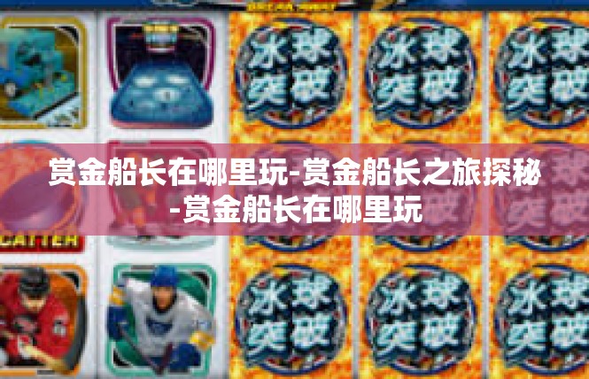 赏金船长在哪里玩-赏金船长之旅探秘-赏金船长在哪里玩