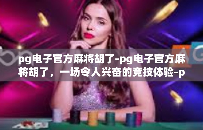 pg电子官方麻将胡了-pg电子官方麻将胡了，一场令人兴奋的竞技体验-pg电子官方麻将胡了