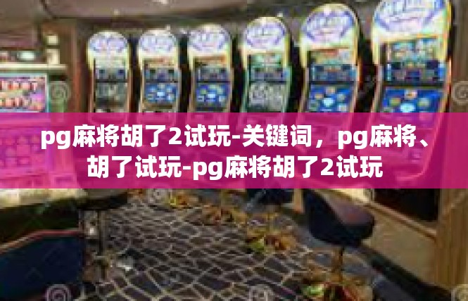 pg麻将胡了2试玩-关键词，pg麻将、胡了试玩-pg麻将胡了2试玩