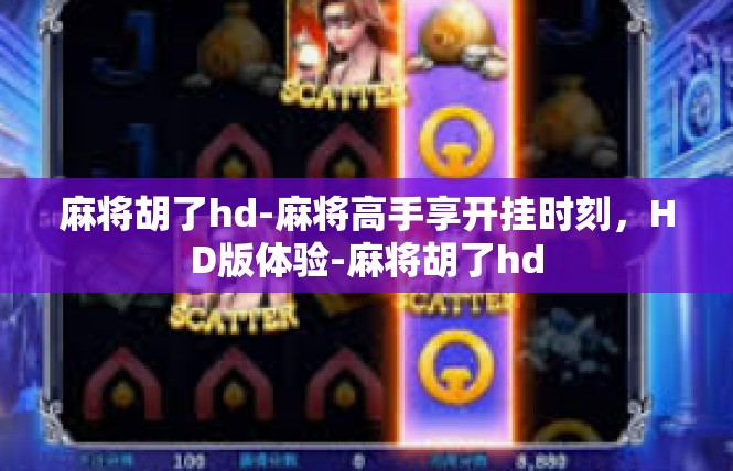 麻将胡了hd-麻将高手享开挂时刻，HD版体验-麻将胡了hd