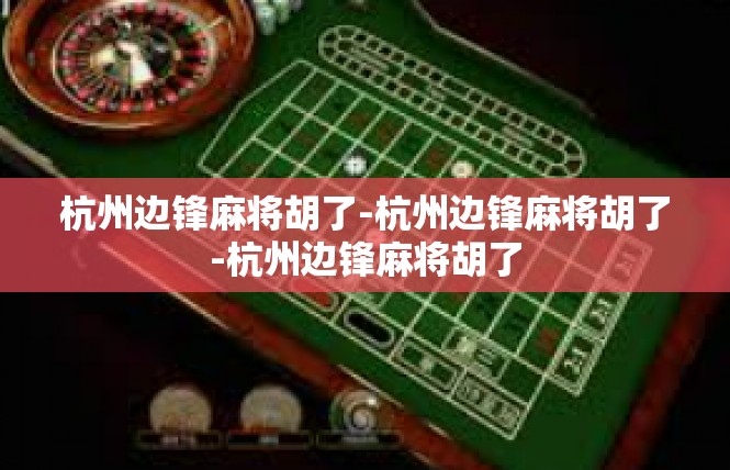 杭州边锋麻将胡了-杭州边锋麻将胡了-杭州边锋麻将胡了
