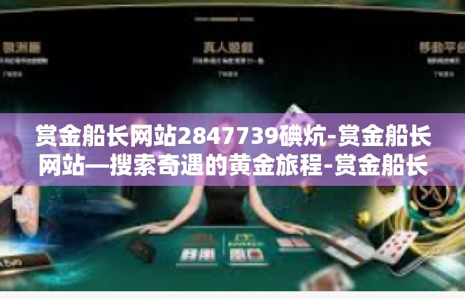 赏金船长网站2847739碘炕-赏金船长网站—搜索奇遇的黄金旅程-赏金船长网站2847739碘炕