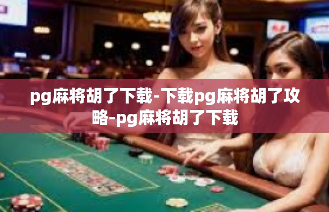 pg麻将胡了下载-下载pg麻将胡了攻略-pg麻将胡了下载