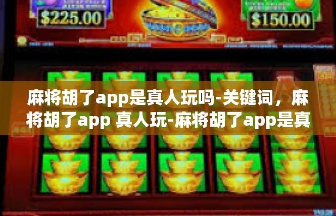 麻将胡了app是真人玩吗-关键词，麻将胡了app 真人玩-麻将胡了app是真人玩吗