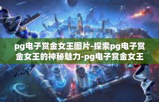 pg电子赏金女王图片-探索pg电子赏金女王的神秘魅力-pg电子赏金女王图片