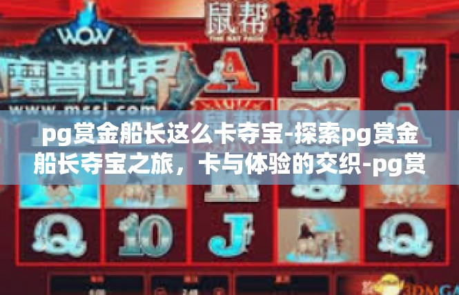 pg赏金船长这么卡夺宝-探索pg赏金船长夺宝之旅，卡与体验的交织-pg赏金船长这么卡夺宝