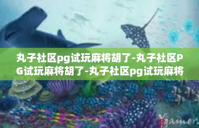 丸子社区pg试玩麻将胡了-丸子社区PG试玩麻将胡了-丸子社区pg试玩麻将胡了