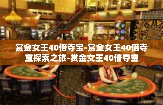 赏金女王40倍夺宝-赏金女王40倍夺宝探索之旅-赏金女王40倍夺宝