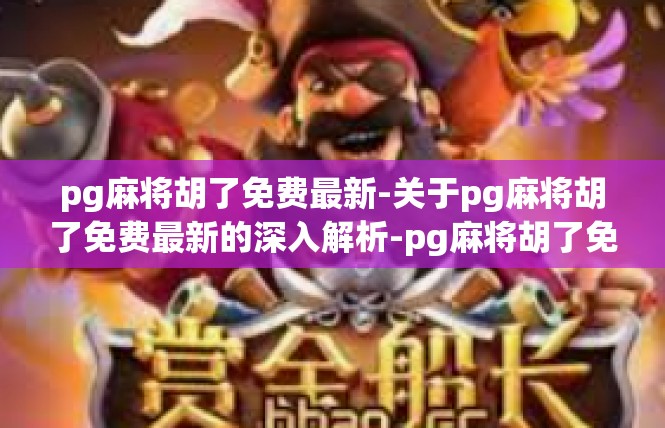 pg麻将胡了免费最新-关于pg麻将胡了免费最新的深入解析-pg麻将胡了免费最新