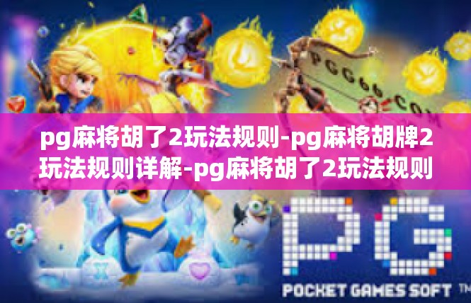 pg麻将胡了2玩法规则-pg麻将胡牌2玩法规则详解-pg麻将胡了2玩法规则
