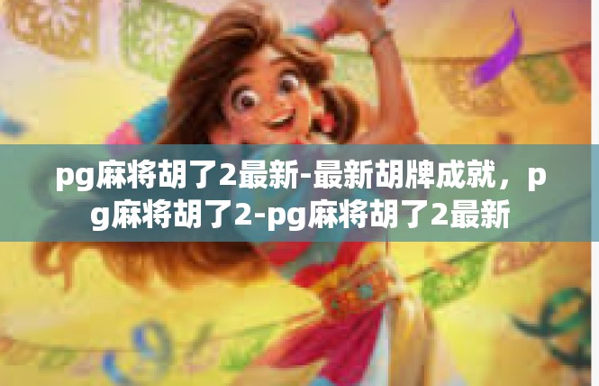 pg麻将胡了2最新-最新胡牌成就，pg麻将胡了2-pg麻将胡了2最新