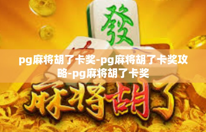 pg麻将胡了卡奖-pg麻将胡了卡奖攻略-pg麻将胡了卡奖