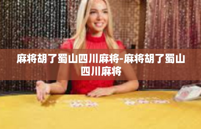 麻将胡了蜀山四川麻将-麻将胡了蜀山四川麻将