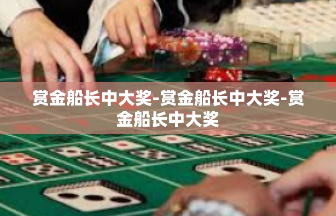 赏金船长中大奖-赏金船长中大奖-赏金船长中大奖