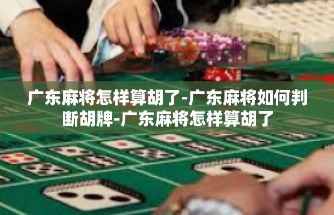 广东麻将怎样算胡了-广东麻将如何判断胡牌-广东麻将怎样算胡了