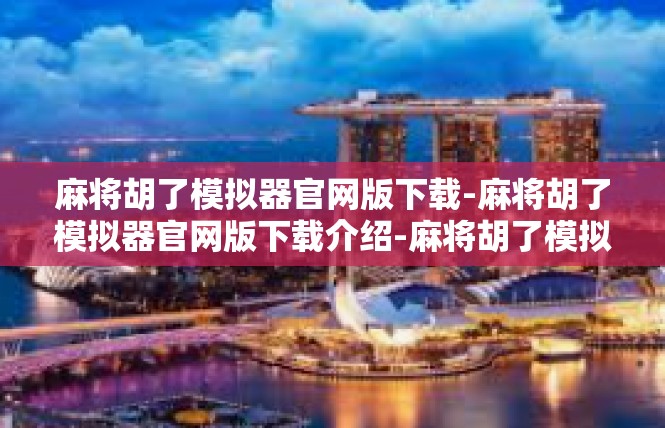 麻将胡了模拟器官网版下载-麻将胡了模拟器官网版下载介绍-麻将胡了模拟器官网版下载