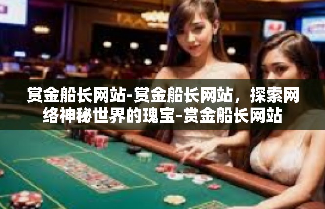赏金船长网站-赏金船长网站，探索网络神秘世界的瑰宝-赏金船长网站