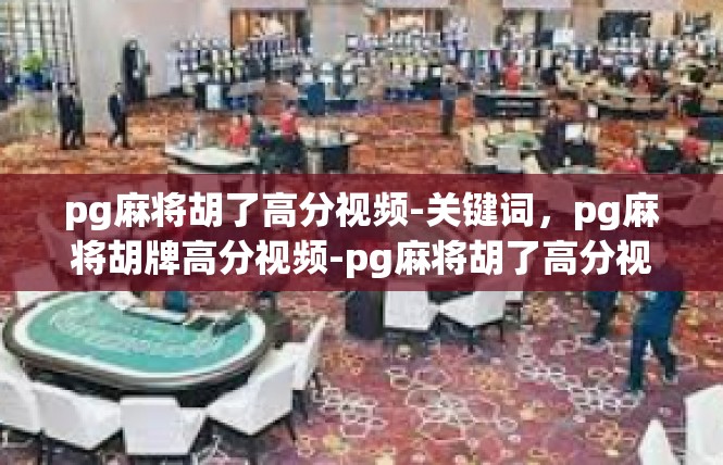 pg麻将胡了高分视频-关键词，pg麻将胡牌高分视频-pg麻将胡了高分视频