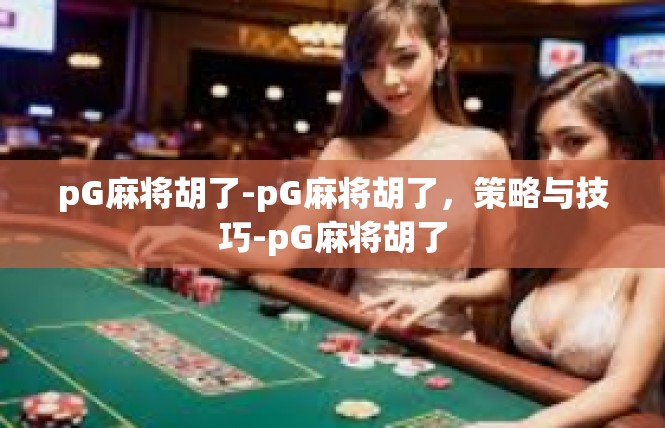 pG麻将胡了-pG麻将胡了，策略与技巧-pG麻将胡了