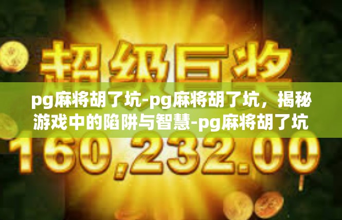 pg麻将胡了坑-pg麻将胡了坑，揭秘游戏中的陷阱与智慧-pg麻将胡了坑