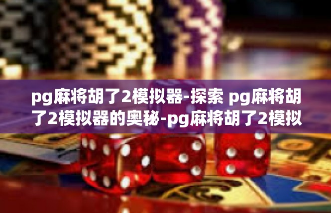 pg麻将胡了2模拟器-探索 pg麻将胡了2模拟器的奥秘-pg麻将胡了2模拟器