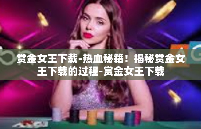 赏金女王下载-热血秘籍！揭秘赏金女王下载的过程-赏金女王下载