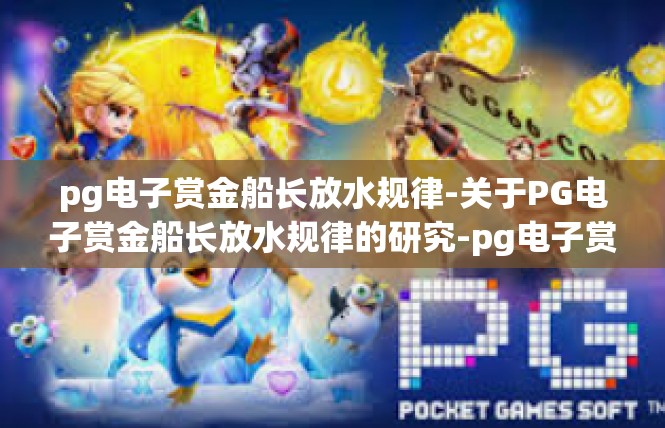 pg电子赏金船长放水规律-关于PG电子赏金船长放水规律的研究-pg电子赏金船长放水规律
