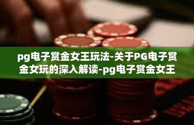 pg电子赏金女王玩法-关于PG电子赏金女玩的深入解读-pg电子赏金女王玩法