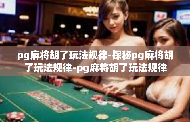 pg麻将胡了玩法规律-探秘pg麻将胡了玩法规律-pg麻将胡了玩法规律
