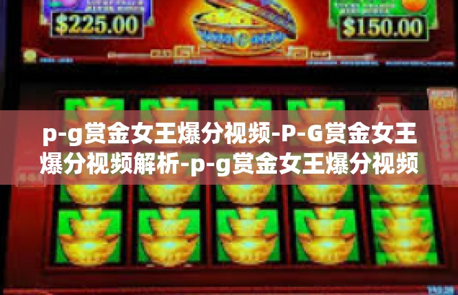 p-g赏金女王爆分视频-P-G赏金女王爆分视频解析-p-g赏金女王爆分视频