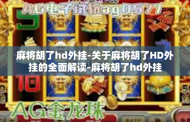 麻将胡了hd外挂-关于麻将胡了HD外挂的全面解读-麻将胡了hd外挂