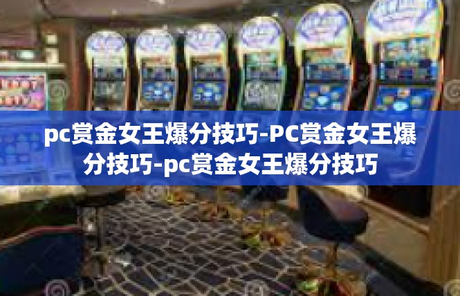 pc赏金女王爆分技巧-PC赏金女王爆分技巧-pc赏金女王爆分技巧