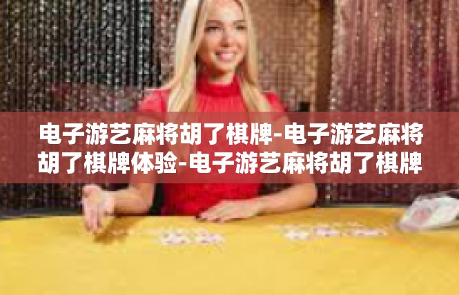 电子游艺麻将胡了棋牌-电子游艺麻将胡了棋牌体验-电子游艺麻将胡了棋牌